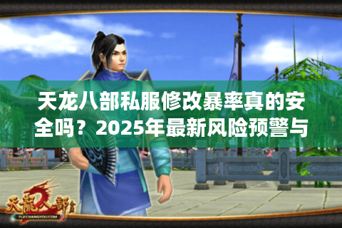 天龙八部私服修改暴率真的安全吗？2025年最新风险预警与调爆率技巧