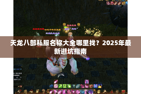 天龙八部私服名称大全哪里找?2025年最新避坑指南 天龙八部私服名称大全哪里找?2025年最新避坑指南