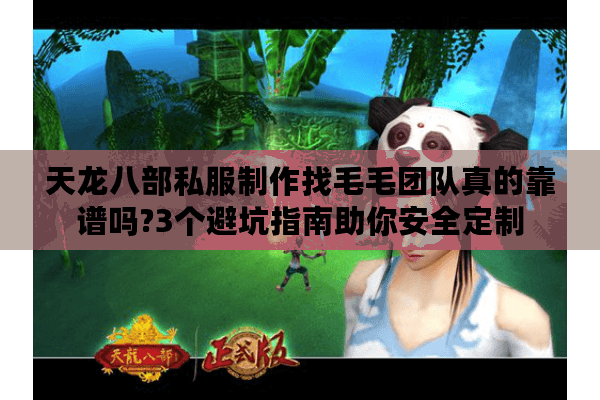 天龙八部私服制作找毛毛团队真的靠谱吗?3个避坑指南助你安全定制 天龙八部私服制作找毛毛团队真的靠谱吗?3个避坑指南助你安全定制