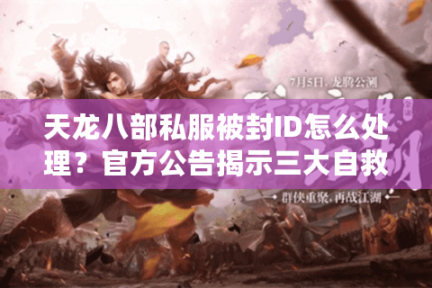 天龙八部私服被封ID怎么处理？官方公告揭示三大自救法则