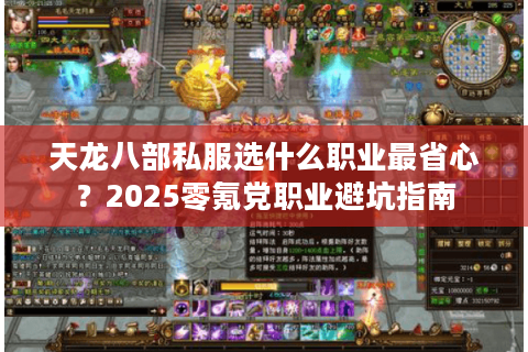 天龙八部私服选什么职业最省心?2025零氪党职业避坑指南 天龙八部私服选什么职业最省心?2025零氪党职业避坑指南