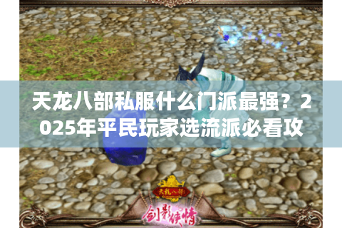 天龙八部私服什么门派最强?2025年平民玩家选流派必看攻略 天龙八部私服什么门派最强?2025年平民玩家选流派必看攻略