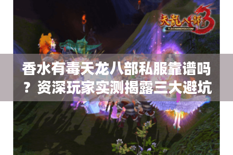 香水有毒天龙八部私服靠谱吗?资深玩家实测揭露三大避坑指南 香水有毒天龙八部私服靠谱吗?资深玩家实测揭露三大避坑指南