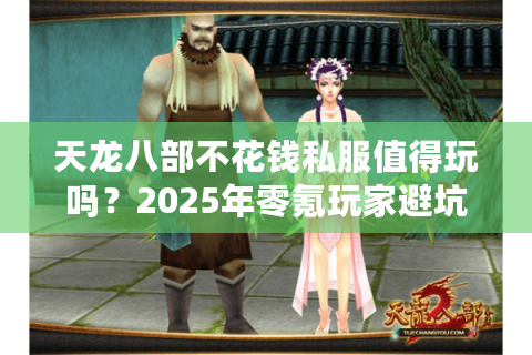天龙八部不花钱私服值得玩吗?2025年零氪玩家避坑指南 天龙八部不花钱私服值得玩吗?2025年零氪玩家避坑指南