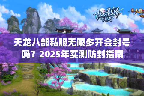 天龙八部私服无限多开会封号吗？2025年实测防封指南