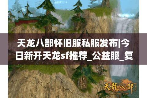 天龙八部怀旧服私服发布|今日新开天龙sf推荐_公益服_复古版_经典天龙