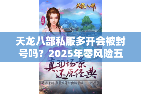 天龙八部私服多开会被封号吗？2025年零风险五开搬砖攻略