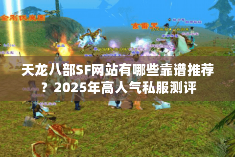 天龙八部SF网站有哪些靠谱推荐？2025年高人气私服测评