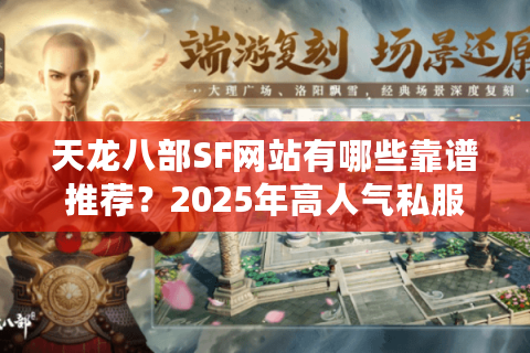 天龙八部SF网站有哪些靠谱推荐？2025年高人气私服测评