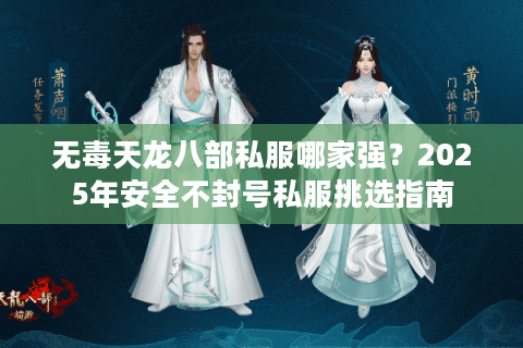 无毒天龙八部私服哪家强？2025年安全不封号私服挑选指南