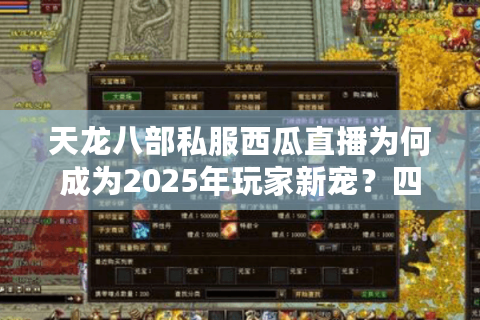 天龙八部私服西瓜直播为何成为2025年玩家新宠？四大优势实测解析