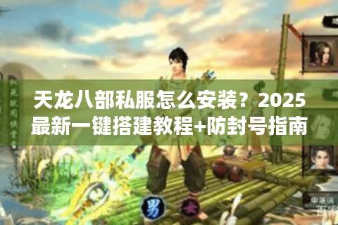 天龙八部私服怎么安装？2025最新一键搭建教程+防封号指南