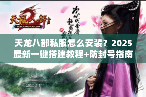 天龙八部私服怎么安装？2025最新一键搭建教程+防封号指南