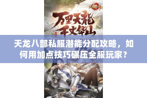 天龙八部私服潜能分配攻略，如何用加点技巧碾压全服玩家？