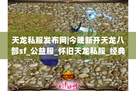 天龙私服发布网|今晚新开天龙八部sf_公益服_怀旧天龙私服_经典复古天龙sf推荐