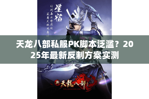 天龙八部私服PK脚本泛滥？2025年最新反制方案实测