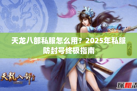 天龙八部私服怎么用？2025年私服防封号终极指南
