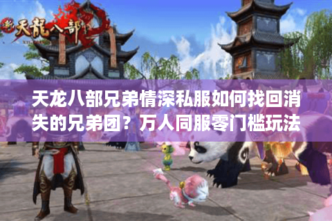 天龙八部兄弟情深私服如何找回消失的兄弟团？万人同服零门槛玩法解析