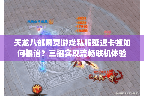 天龙八部网页游戏私服延迟卡顿如何根治？三招实现流畅联机体验