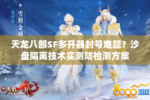 天龙八部SF多开器封号难题？沙盘隔离技术实测防检测方案
