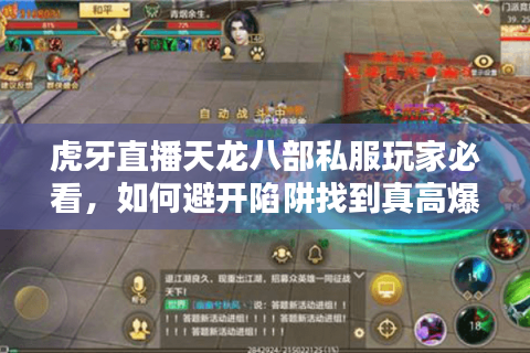 虎牙直播天龙八部私服玩家必看,如何避开陷阱找到真高爆版? 虎牙直播天龙八部私服玩家必看,如何避开陷阱找到真高爆版?