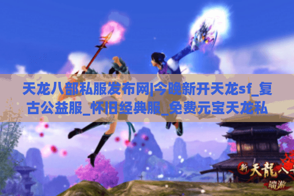 天龙八部私服发布网|今晚新开天龙sf_复古公益服_怀旧经典服_免费元宝天龙私服推荐
