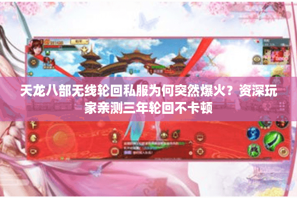 天龙八部无线轮回私服为何突然爆火?资深玩家亲测三年轮回不卡顿 天龙八部无线轮回私服为何突然爆火?资深玩家亲测三年轮回不卡顿