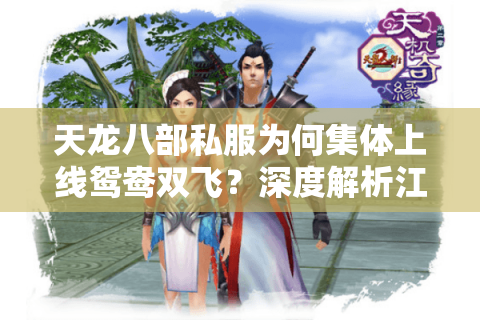 天龙八部私服为何集体上线鸳鸯双飞？深度解析江湖新玩法潜规则