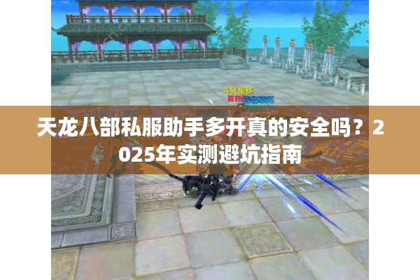 天龙八部私服助手多开真的安全吗？2025年实测避坑指南