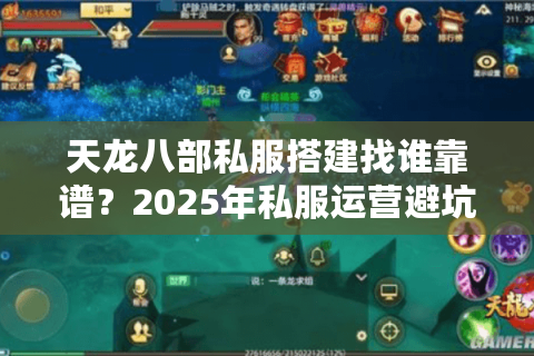 天龙八部私服搭建找谁靠谱？2025年私服运营避坑指南