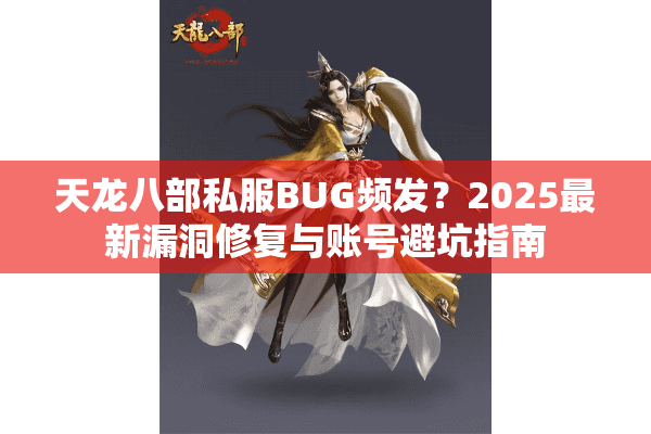 天龙八部私服BUG频发？2025最新漏洞修复与账号避坑指南