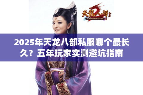 2025年天龙八部私服哪个最长久？五年玩家实测避坑指南