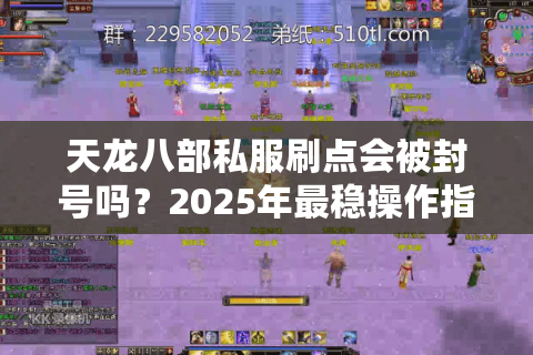 天龙八部私服刷点会被封号吗？2025年最稳操作指南