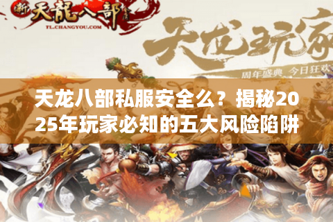 天龙八部私服安全么?揭秘2025年玩家必知的五大风险陷阱 天龙八部私服安全么?揭秘2025年玩家必知的五大风险陷阱