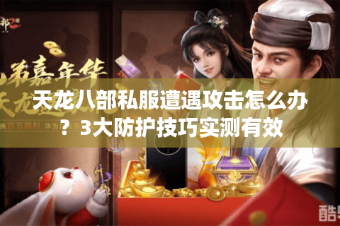 天龙八部私服遭遇攻击怎么办?3大防护技巧实测有效 天龙八部私服遭遇攻击怎么办?3大防护技巧实测有效