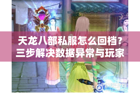 天龙八部私服怎么回档？三步解决数据异常与玩家纠纷