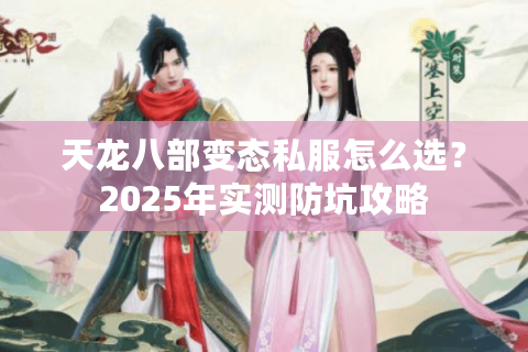 天龙八部变态私服怎么选？2025年实测防坑攻略