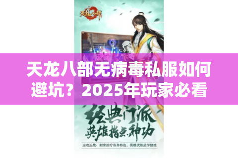 天龙八部无病毒私服如何避坑？2025年玩家必看的安全指南