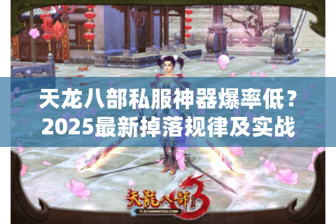 天龙八部私服神器爆率低？2025最新掉落规律及实战打法解析
