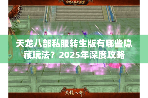 天龙八部私服转生版有哪些隐藏玩法?2025年深度攻略 天龙八部私服转生版有哪些隐藏玩法?2025年深度攻略