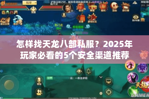 怎样找天龙八部私服？2025年玩家必看的5个安全渠道推荐