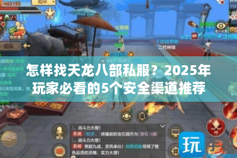 怎样找天龙八部私服？2025年玩家必看的5个安全渠道推荐