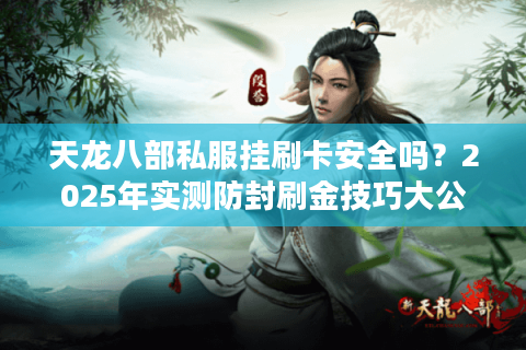 天龙八部私服挂刷卡安全吗？2025年实测防封刷金技巧大公开