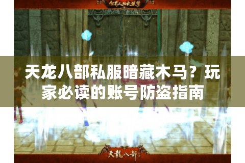 天龙八部私服暗藏木马？玩家必读的账号防盗指南