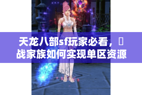 天龙八部sf玩家必看，龍战家族如何实现单区资源垄断与跨服制霸？