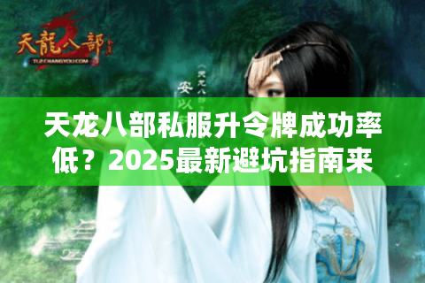 天龙八部私服升令牌成功率低？2025最新避坑指南来了