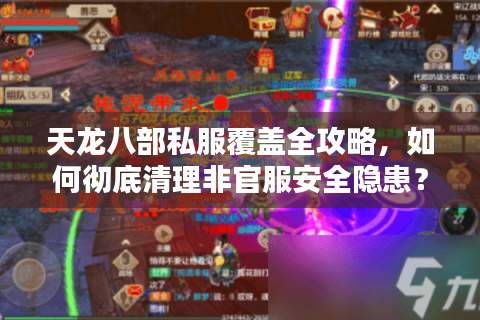 天龙八部私服覆盖全攻略，如何彻底清理非官服安全隐患？