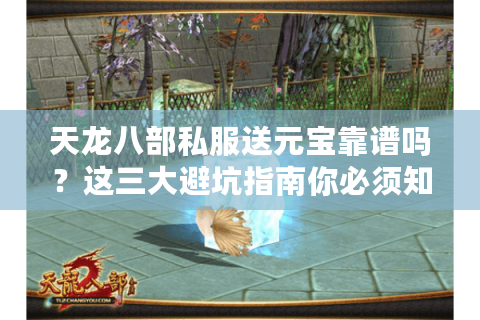 天龙八部私服送元宝靠谱吗?这三大避坑指南你必须知道 天龙八部私服送元宝靠谱吗?这三大避坑指南你必须知道