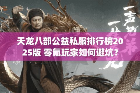 天龙八部公益私服排行榜2025版 零氪玩家如何避坑? 天龙八部公益私服排行榜2025版 零氪玩家如何避坑?