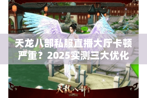 天龙八部私服直播大厅卡顿严重？2025实测三大优化方案